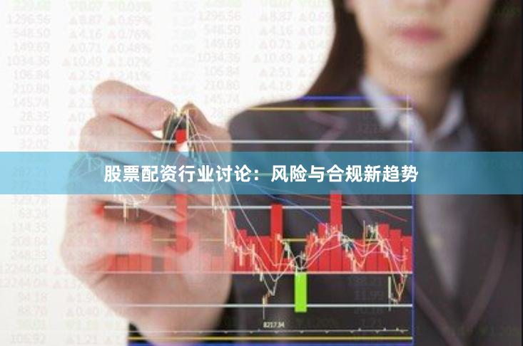股票配资行业讨论：风险与合规新趋势