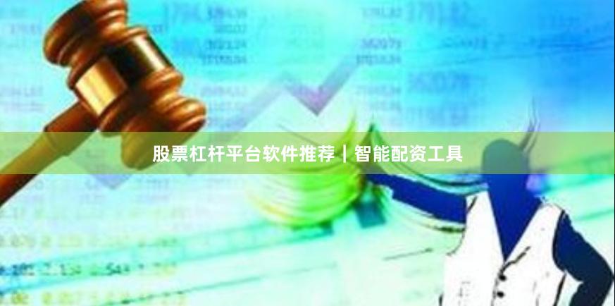 股票杠杆平台软件推荐｜智能配资工具