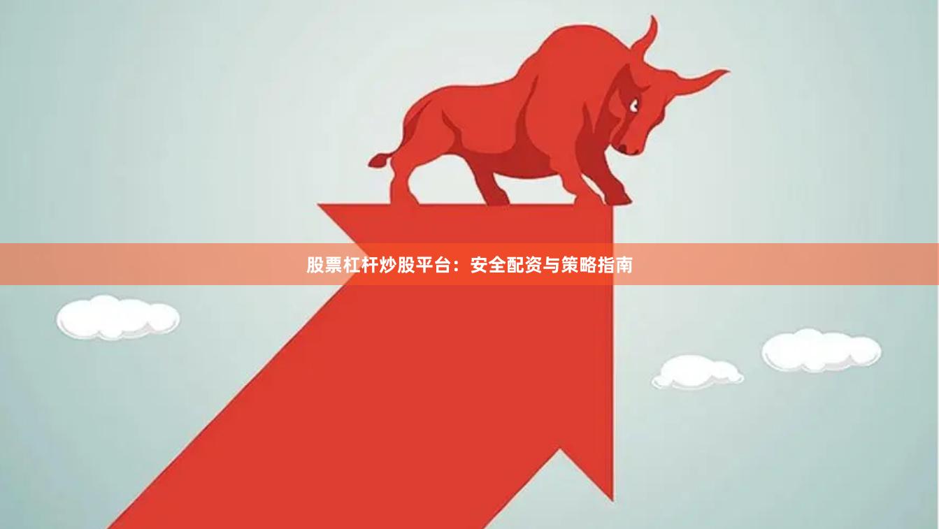 股票杠杆炒股平台：安全配资与策略指南
