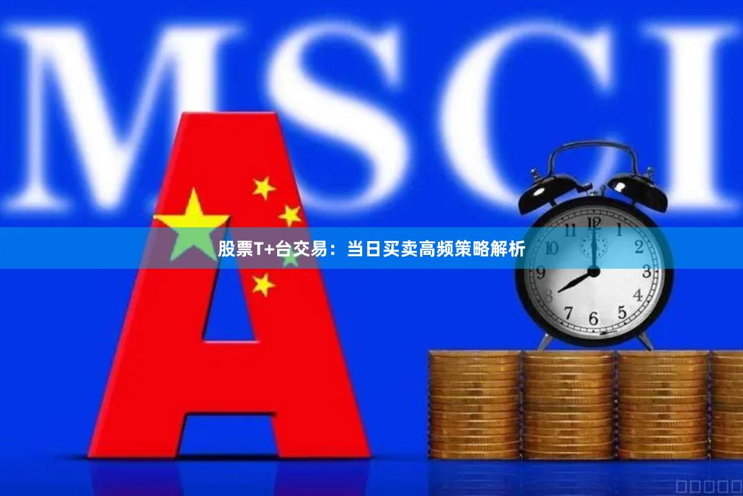 股票T+台交易：当日买卖高频策略解析