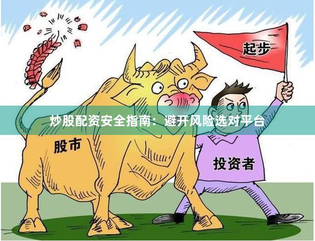 炒股配资安全指南：避开风险选对平台