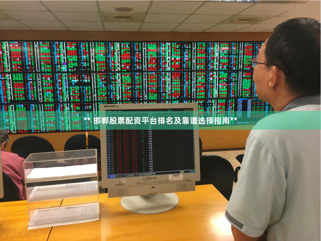 ** 邯郸股票配资平台排名及靠谱选择指南**