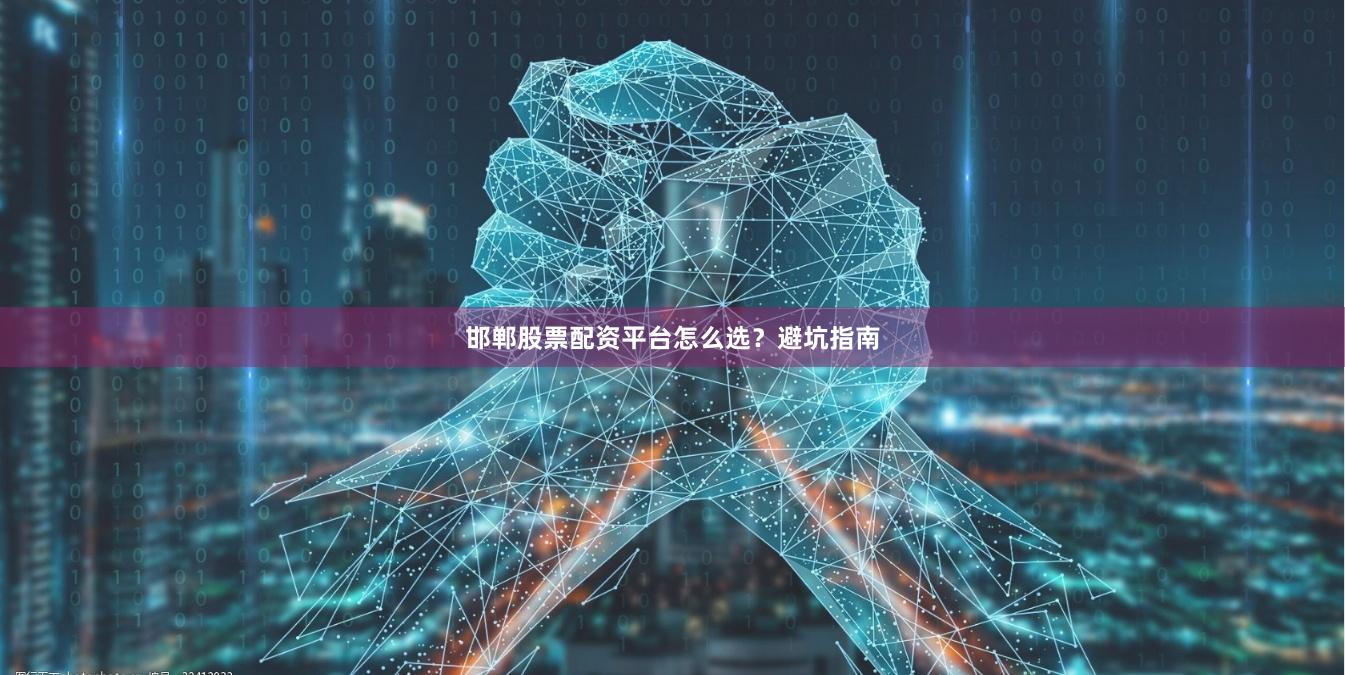 邯郸股票配资平台怎么选？避坑指南