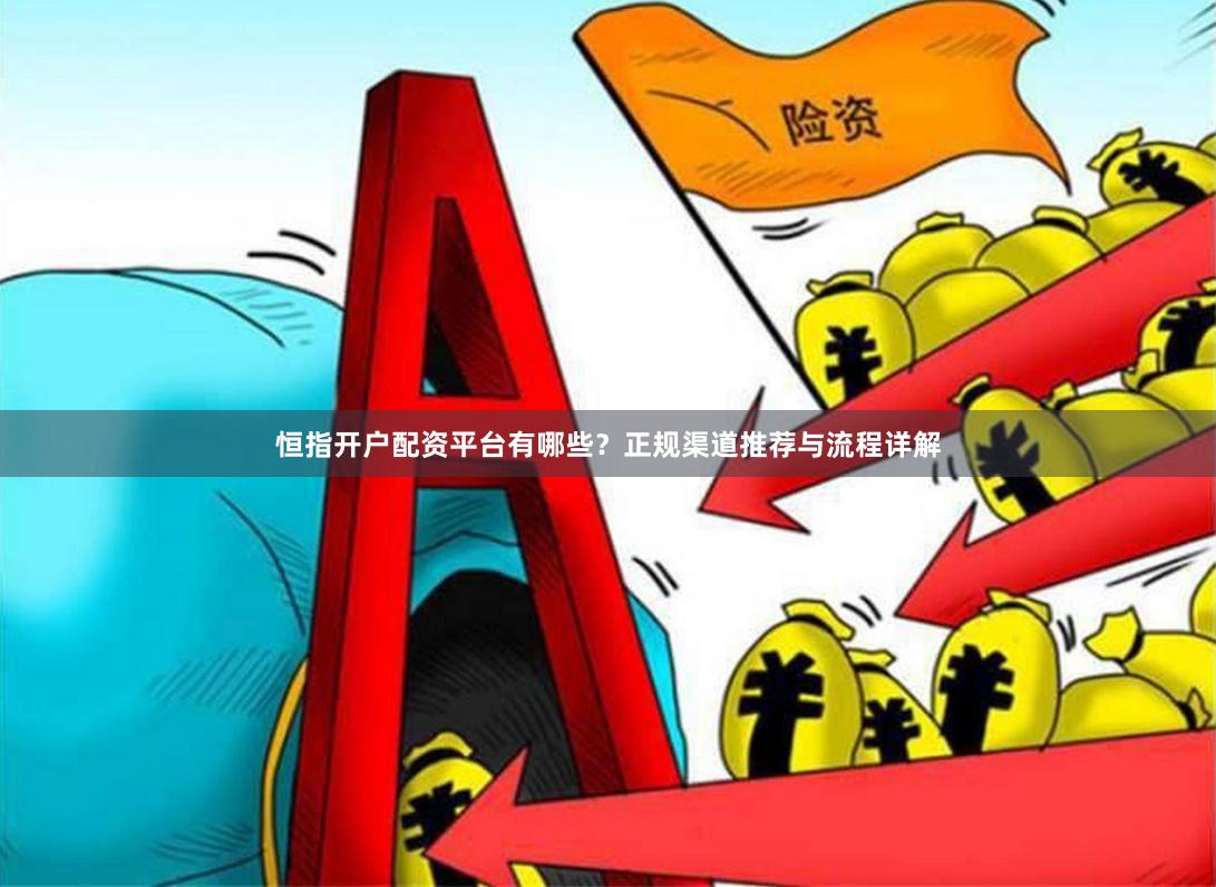 恒指开户配资平台有哪些？正规渠道推荐与流程详解
