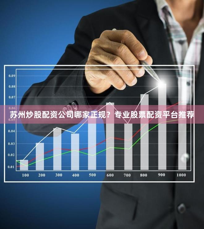 苏州炒股配资公司哪家正规？专业股票配资平台推荐
