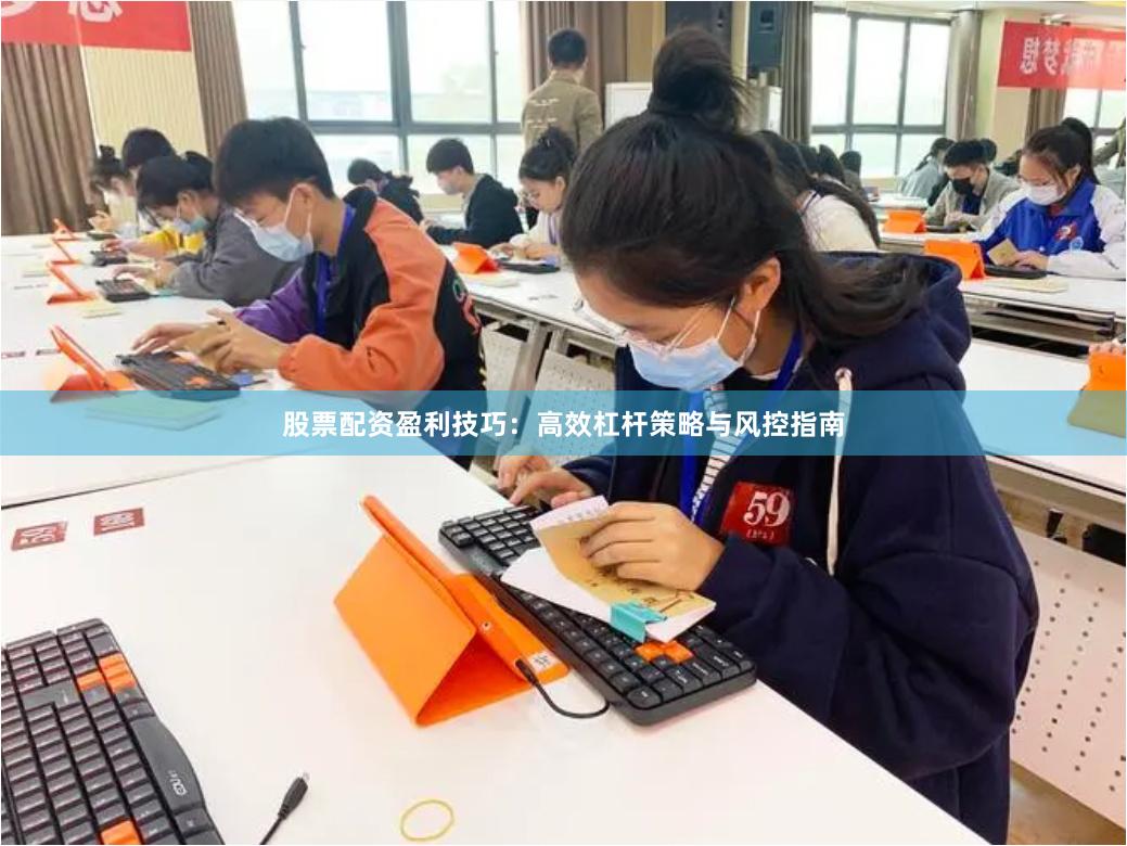 股票配资盈利技巧:高效杠杆策略与风控指南