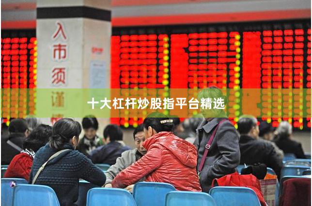 十大杠杆炒股指平台精选