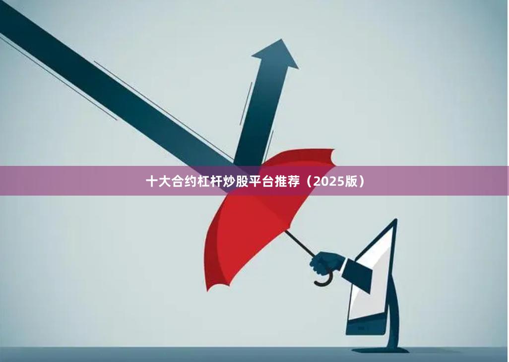 十大合约杠杆炒股平台推荐（2025版）