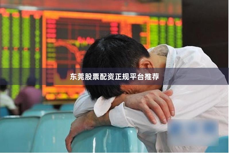 东莞股票配资正规平台推荐