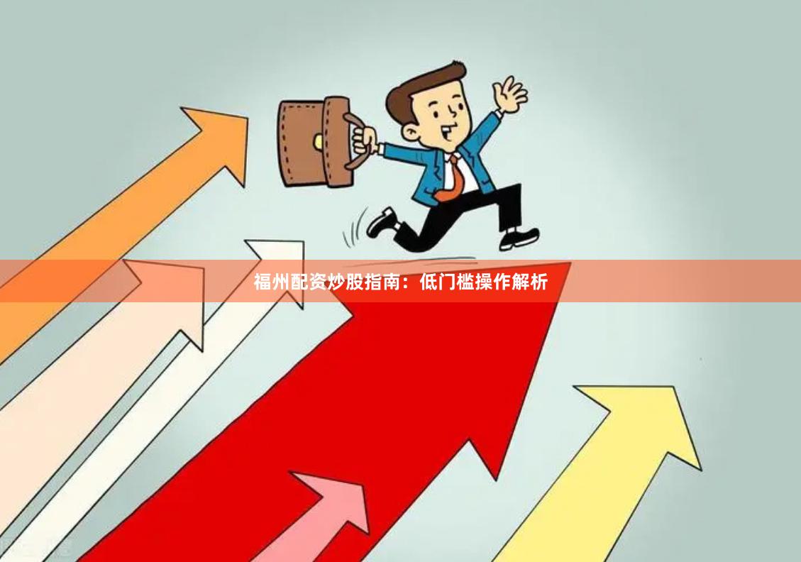 福州配资炒股指南：低门槛操作解析