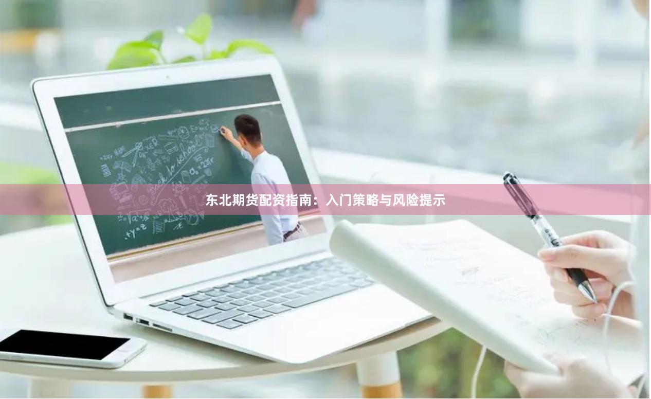 东北期货配资指南：入门策略与风险提示