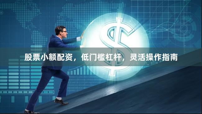 股票小额配资，低门槛杠杆，灵活操作指南