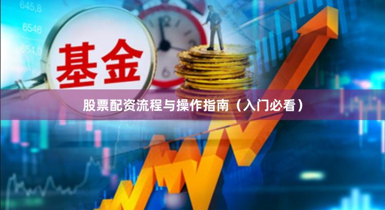 股票配资流程与操作指南（入门必看）