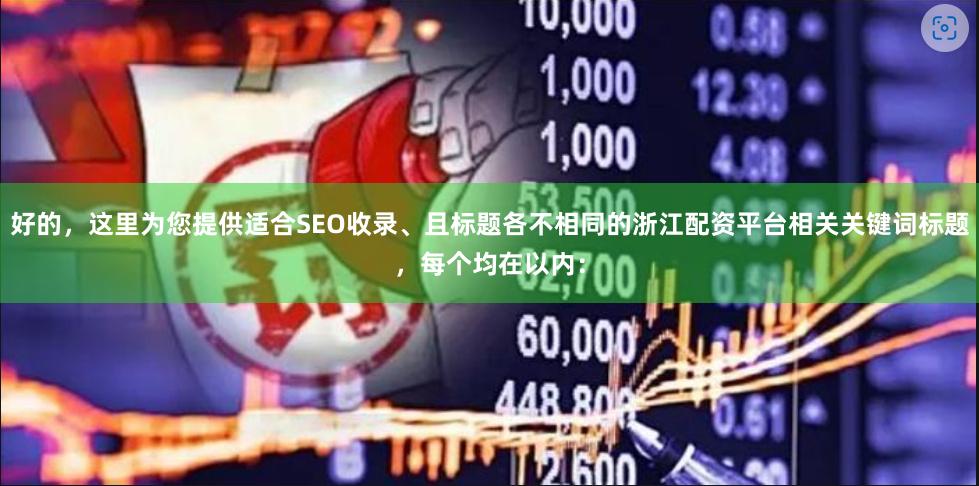 好的，这里为您提供适合SEO收录、且标题各不相同的浙江配资平台相关关键词标题，每个均在以内：