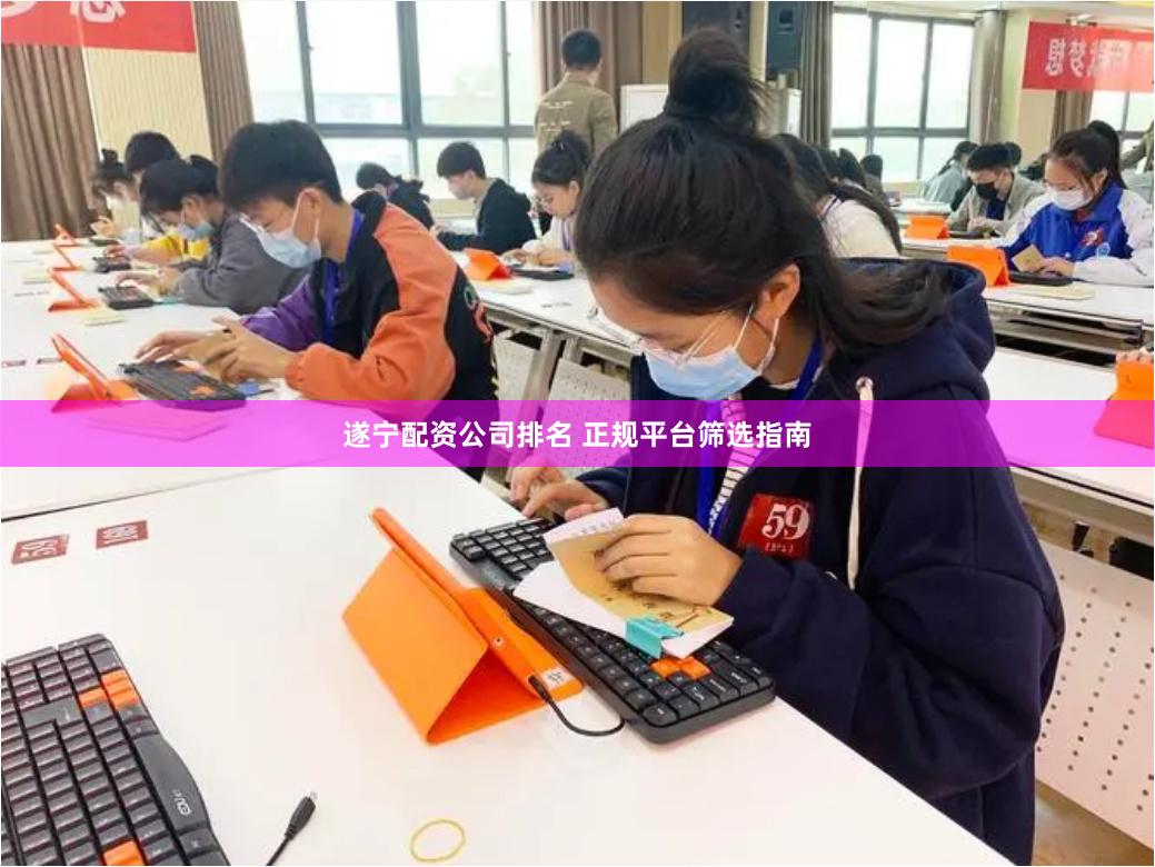 遂宁配资公司排名 正规平台筛选指南